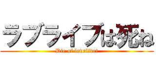 ラブライブは死ね (Die of lovelive!)