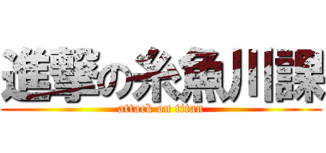 進撃の糸魚川課 (attack on titan)