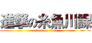 進撃の糸魚川課 (attack on titan)