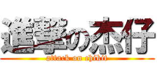 進撃の杰仔 (attack on chikit)