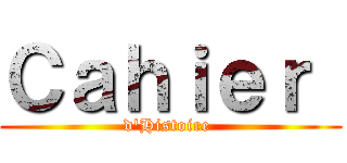 Ｃａｈｉｅｒ  (d'Histoire )