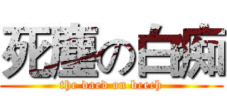 死塵の白痴 (the daed on beech)