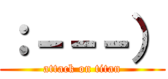 ：－－－） (attack on titan)