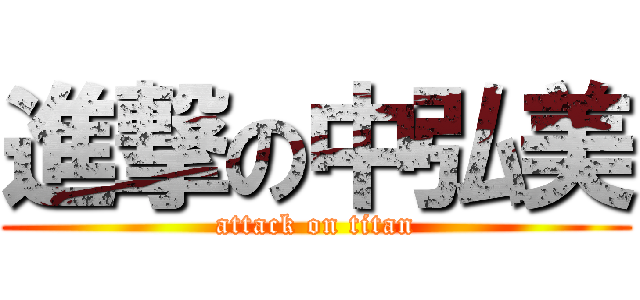 進撃の中弘美 (attack on titan)