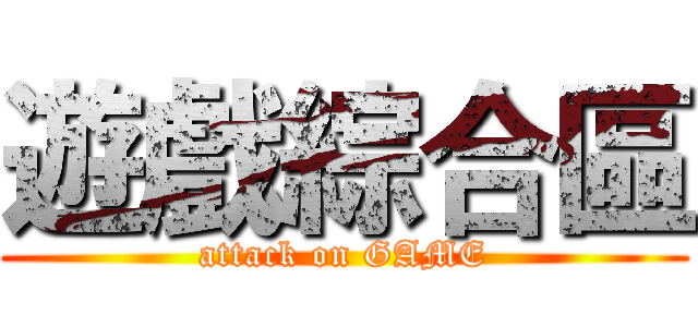 遊戲綜合區 (attack on GAME)