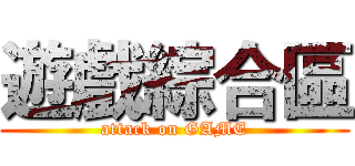 遊戲綜合區 (attack on GAME)
