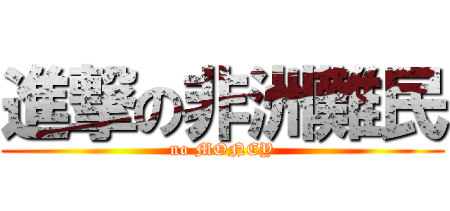 進撃の非洲難民 (no MONEY)