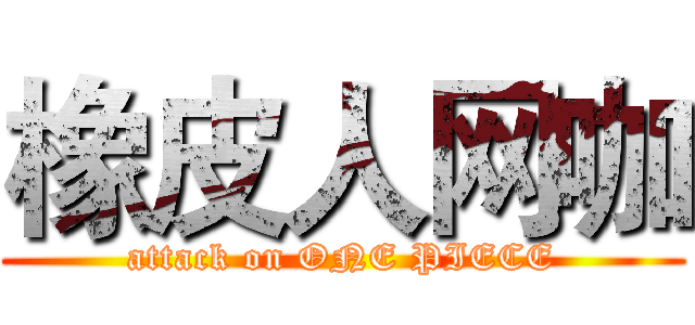 橡皮人网咖 (attack on ONE PIECE)