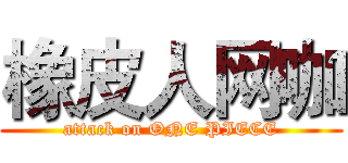 橡皮人网咖 (attack on ONE PIECE)