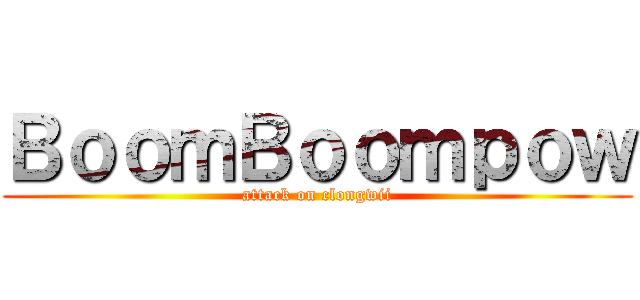 ＢｏｏｍＢｏｏｍｐｏｗ (attack on clongwii)