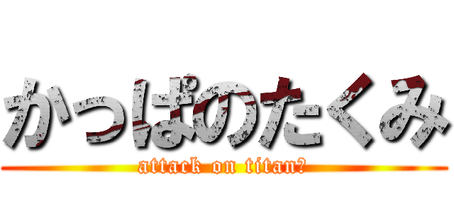 かっぱのたくみ (attack on titanの)