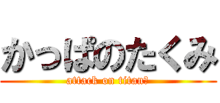 かっぱのたくみ (attack on titanの)