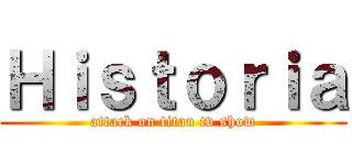 Ｈｉｓｔｏｒｉａ (attack on titan tv show)