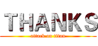ＴＨＡＮＫＳ (attack on titan)