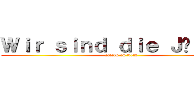 Ｗｉｒ ｓｉｎｄ ｄｉｅ Ｊäｇｅｒ！ (attack on titan)