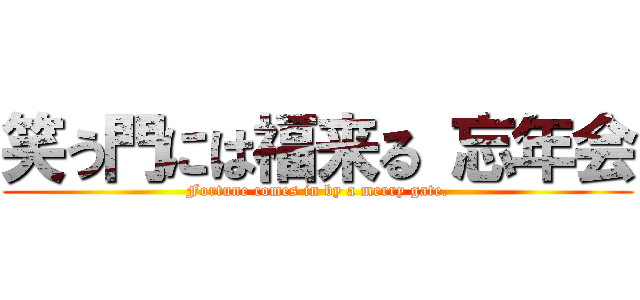 笑う門には福来る 忘年会 (Fortune comes in by a merry gate.)