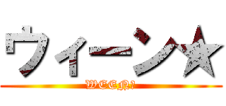 ウィーン★ (WEEN★)