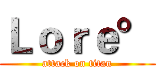 Ｌｏｒｅ° (attack on titan)