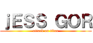 ｊＥＳＳ ＧＯＲ (attack on titan)