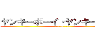 ヤンキーボーイ・ヤンキーガール (attack on titan)