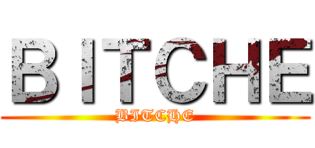 ＢＩＴＣＨＥ (BITCHE)