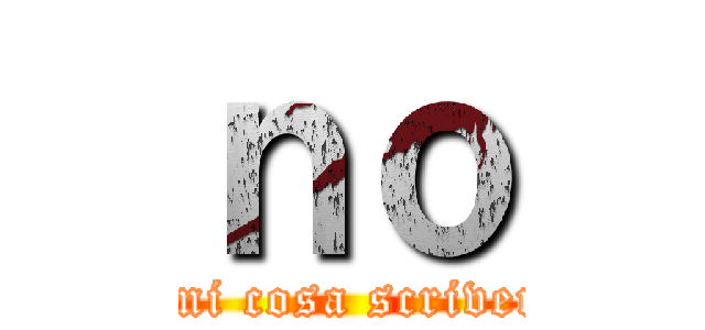ｎｏ (dimi cosa scrivere)