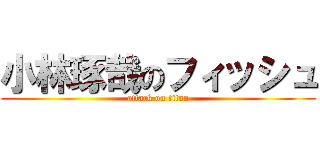 小林琢哉のフィッシュ (attack on titan)