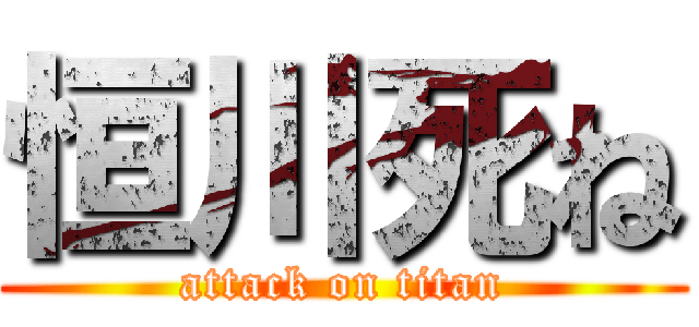 恒川死ね (attack on titan)