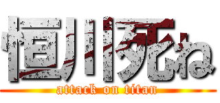 恒川死ね (attack on titan)