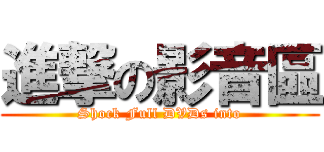 進撃の影音區 (Shock Full DVDs into)
