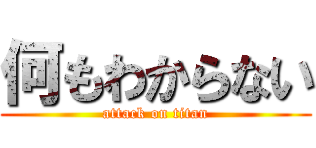 何もわからない (attack on titan)