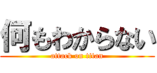 何もわからない (attack on titan)