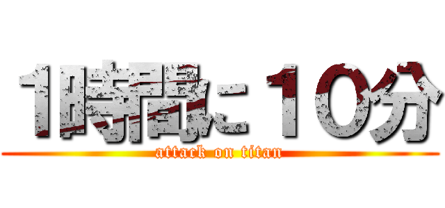 １時間に１０分 (attack on titan)