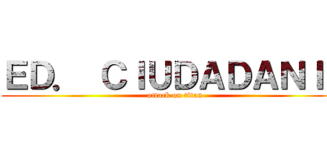 ＥＤ． ＣＩＵＤＡＤＡＮＩＡ (attack on titan)