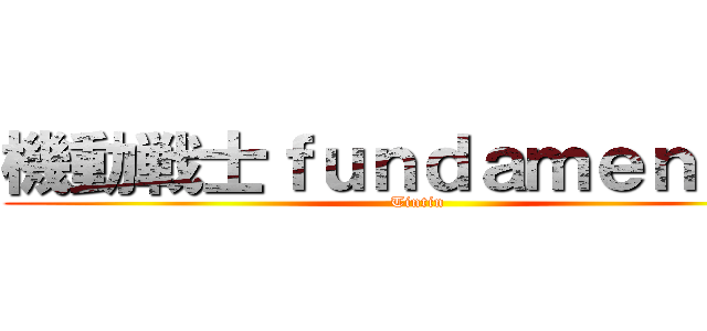 機動戦士ｆｕｎｄａｍｅｎｔａｌ (Tintin)