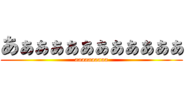 あぁぁぁぁぁぁぁぁぁぁぁ (aaaaaaaaaa)