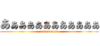 あぁぁぁぁぁぁぁぁぁぁぁ (aaaaaaaaaa)