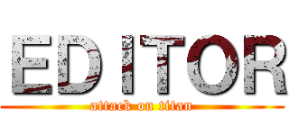 ＥＤＩＴＯＲ (attack on titan)