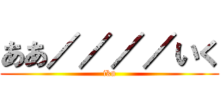 ああ／／／／いく (iku)