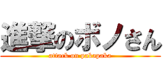 進撃のボノさん (attack on pakapaka)