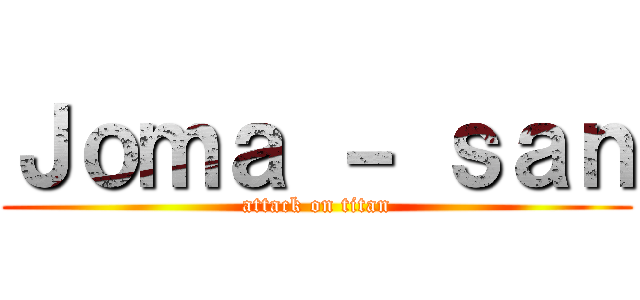 Ｊｏｍａ － ｓａｎ (attack on titan)