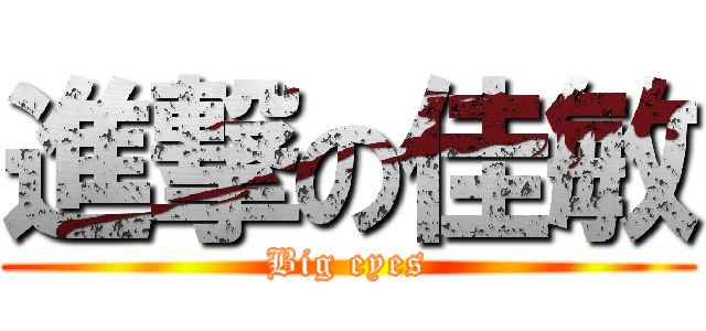 進撃の佳敏 (Big eyes)