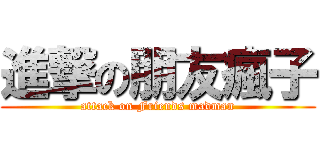 進撃の朋友瘋子 (attack on Friends madman)