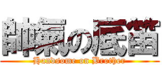 帥氣の底笛 (Handsome on Brother)