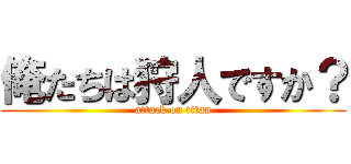 俺たちは狩人ですか？ (attack on titan)