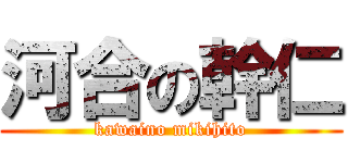河合の幹仁 (kawaino mikihito)