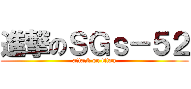 進撃のＳＧｓ－５２ (attack on titan)