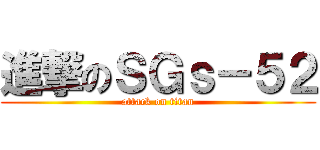 進撃のＳＧｓ－５２ (attack on titan)