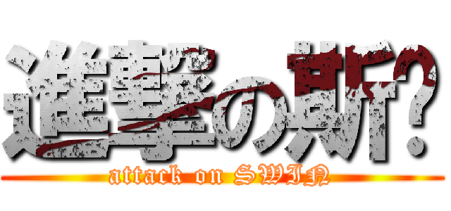 進撃の斯溫 (attack on SWIN)