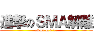 進撃のＳＭＡ解離 (attack on titan)
